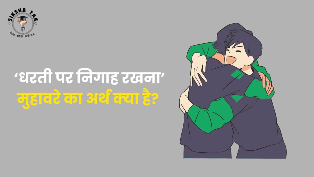 धरती पर निगाह रखना मुहावरे का अर्थ क्‍या है?
