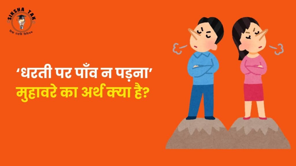 धरती पर पाँव न पड़ना मुहावरे का अर्थ क्‍या है?