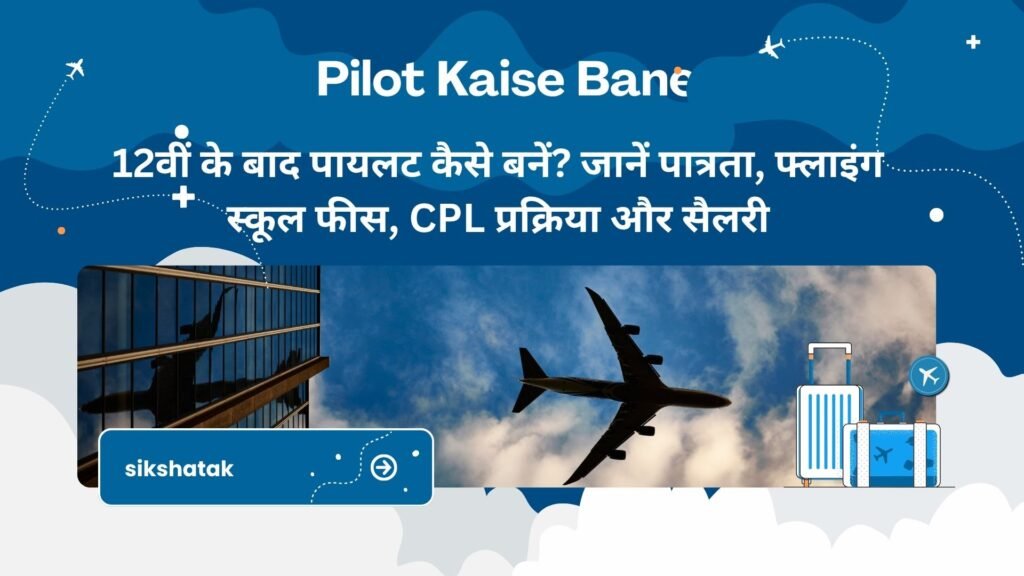Pilot Kaise Bane: 12वीं के बाद पायलट कैसे बनें? जानें पात्रता, फ्लाइंग स्कूल फीस, CPL प्रक्रिया और सैलरी